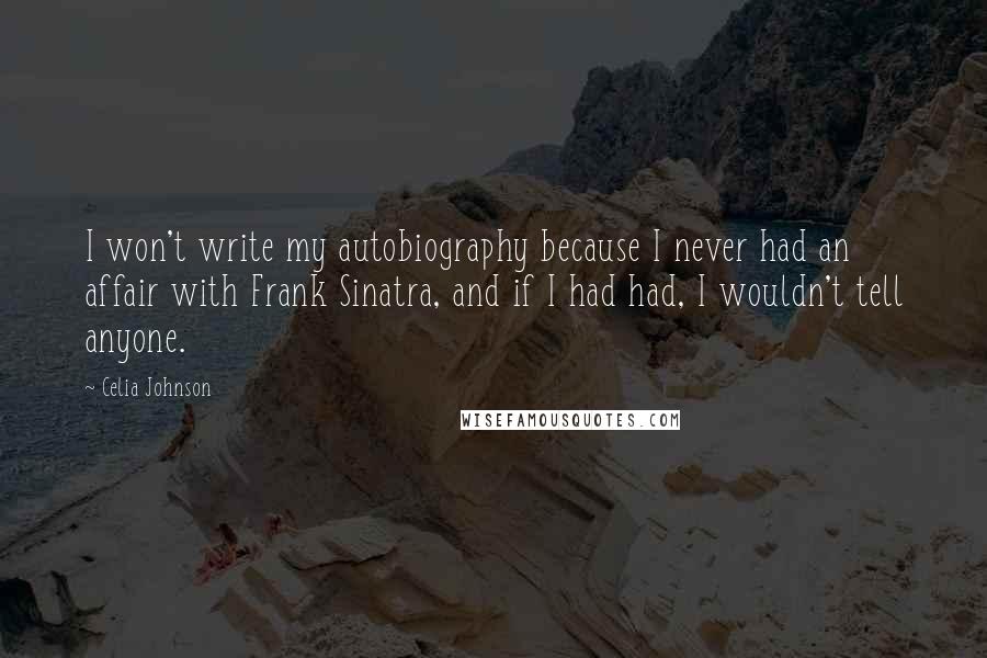 Celia Johnson Quotes: I won't write my autobiography because I never had an affair with Frank Sinatra, and if I had had, I wouldn't tell anyone.