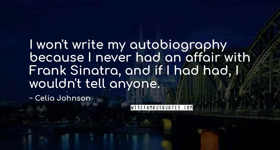 Celia Johnson Quotes: I won't write my autobiography because I never had an affair with Frank Sinatra, and if I had had, I wouldn't tell anyone.