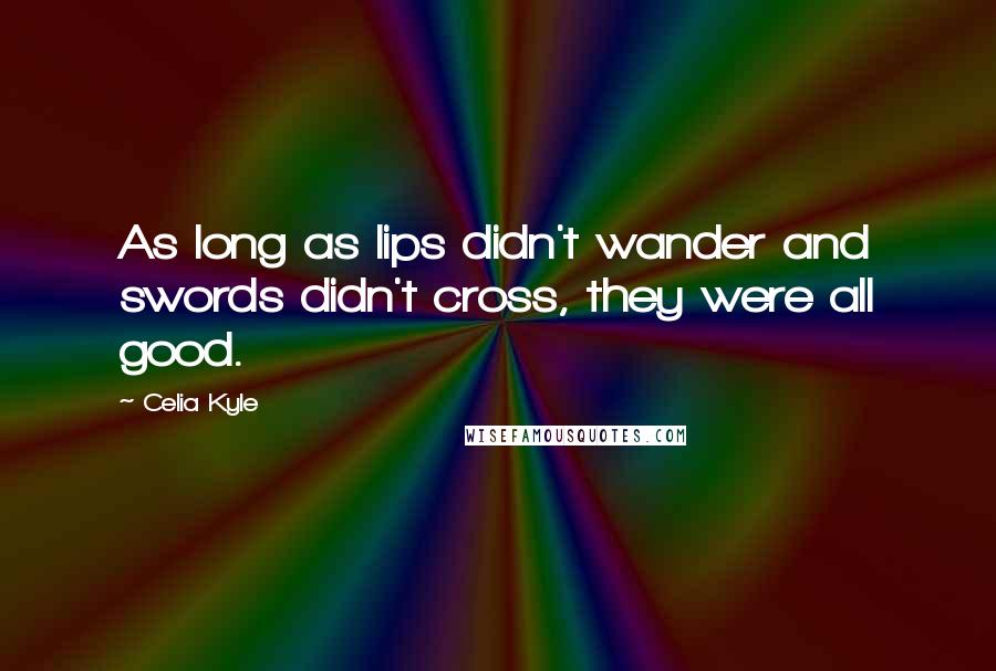 Celia Kyle Quotes: As long as lips didn't wander and swords didn't cross, they were all good.