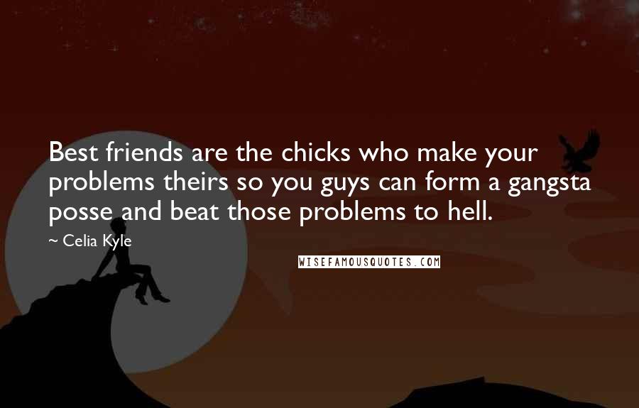 Celia Kyle Quotes: Best friends are the chicks who make your problems theirs so you guys can form a gangsta posse and beat those problems to hell.