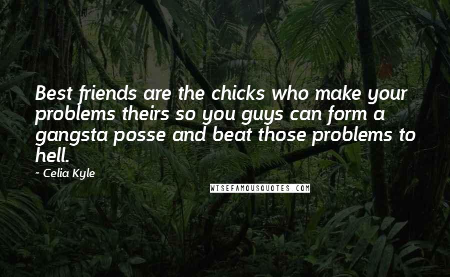 Celia Kyle Quotes: Best friends are the chicks who make your problems theirs so you guys can form a gangsta posse and beat those problems to hell.