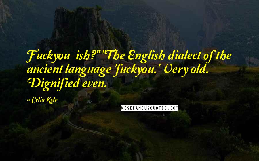 Celia Kyle Quotes: Fuckyou-ish?" "The English dialect of the ancient language 'fuckyou.' Very old. Dignified even.