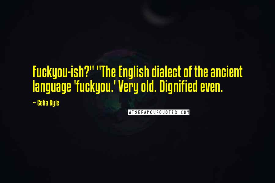 Celia Kyle Quotes: Fuckyou-ish?" "The English dialect of the ancient language 'fuckyou.' Very old. Dignified even.