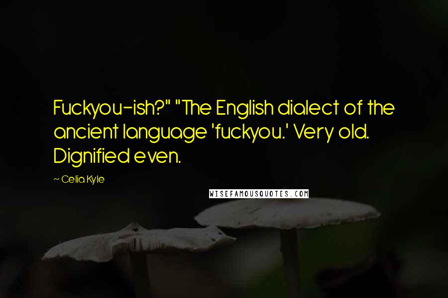 Celia Kyle Quotes: Fuckyou-ish?" "The English dialect of the ancient language 'fuckyou.' Very old. Dignified even.