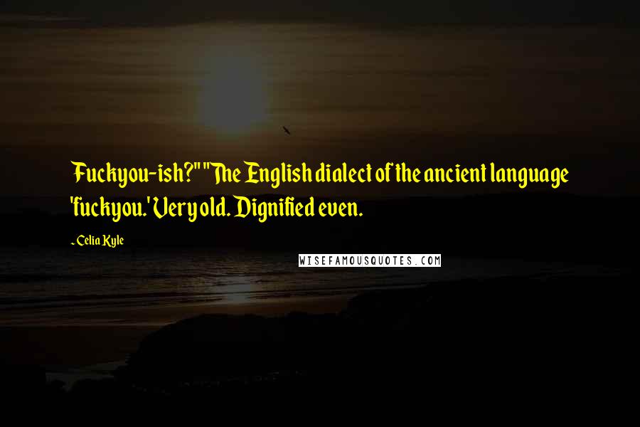 Celia Kyle Quotes: Fuckyou-ish?" "The English dialect of the ancient language 'fuckyou.' Very old. Dignified even.