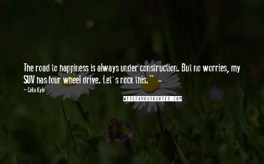 Celia Kyle Quotes: The road to happiness is always under construction. But no worries, my SUV has four wheel drive. Let's rock this."  - 