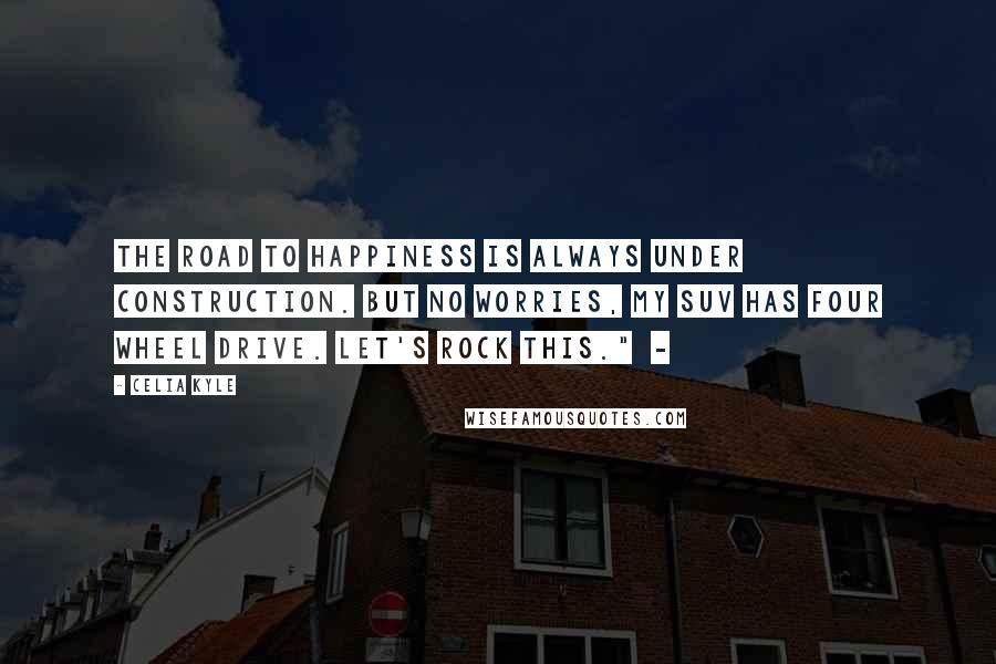 Celia Kyle Quotes: The road to happiness is always under construction. But no worries, my SUV has four wheel drive. Let's rock this."  - 