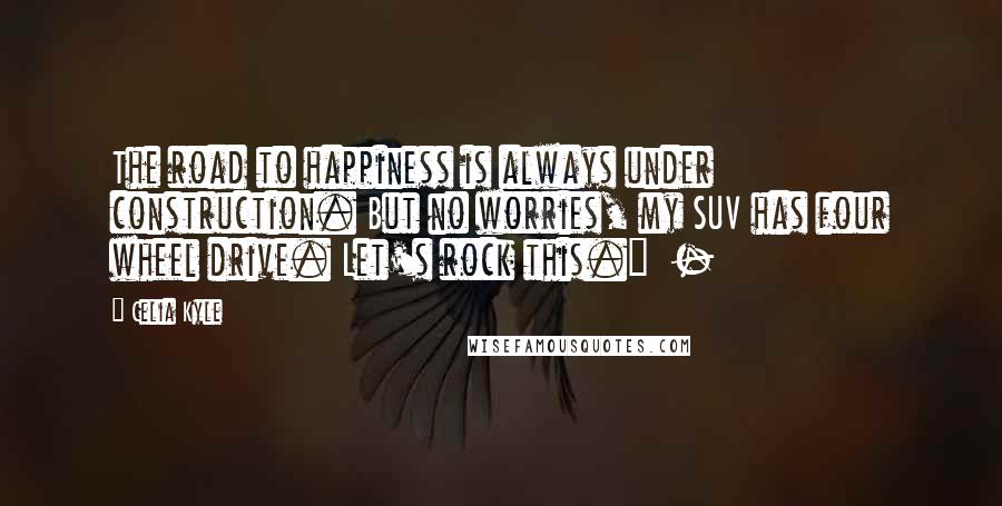 Celia Kyle Quotes: The road to happiness is always under construction. But no worries, my SUV has four wheel drive. Let's rock this."  - 