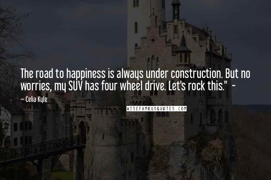 Celia Kyle Quotes: The road to happiness is always under construction. But no worries, my SUV has four wheel drive. Let's rock this."  - 