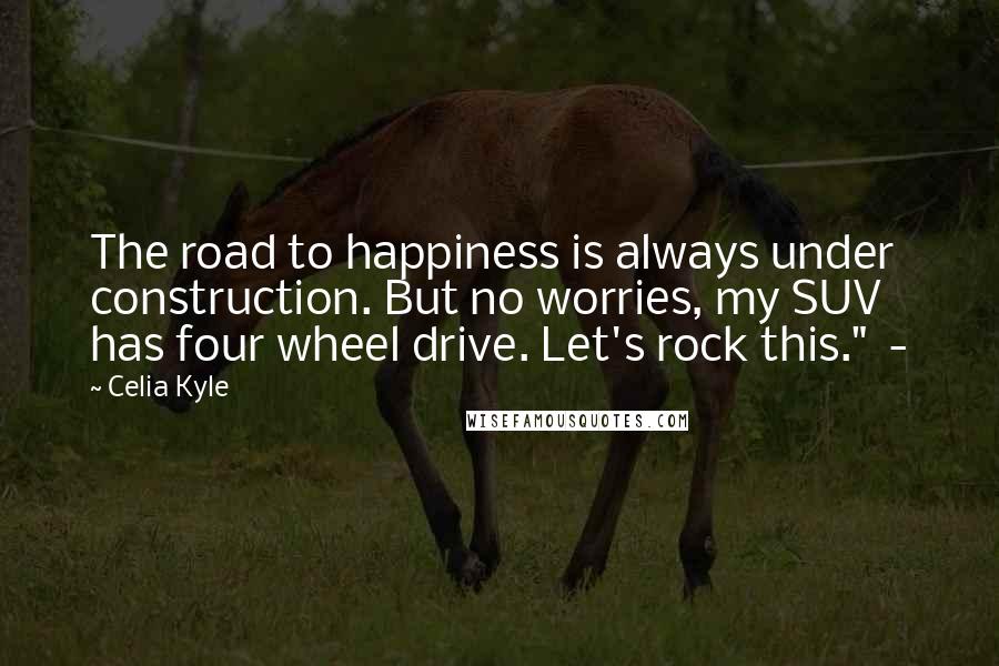 Celia Kyle Quotes: The road to happiness is always under construction. But no worries, my SUV has four wheel drive. Let's rock this."  - 