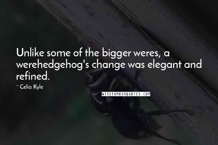 Celia Kyle Quotes: Unlike some of the bigger weres, a werehedgehog's change was elegant and refined.