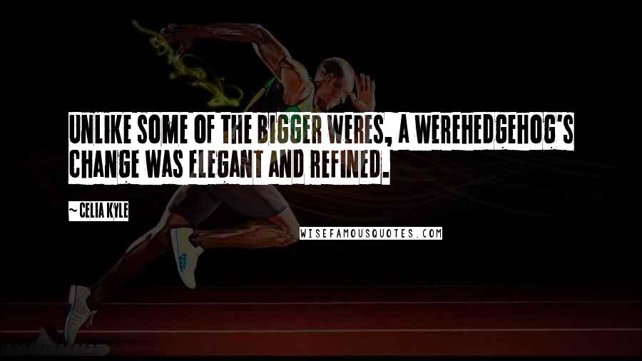 Celia Kyle Quotes: Unlike some of the bigger weres, a werehedgehog's change was elegant and refined.