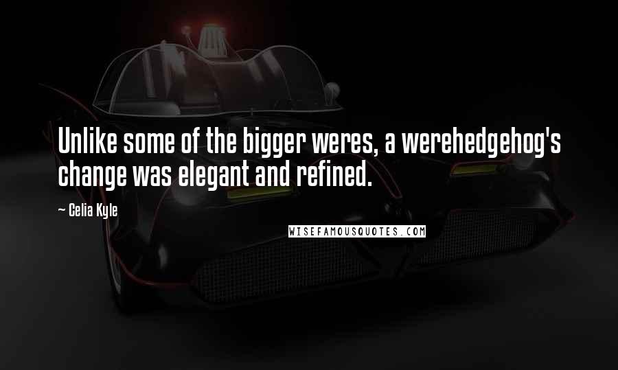 Celia Kyle Quotes: Unlike some of the bigger weres, a werehedgehog's change was elegant and refined.