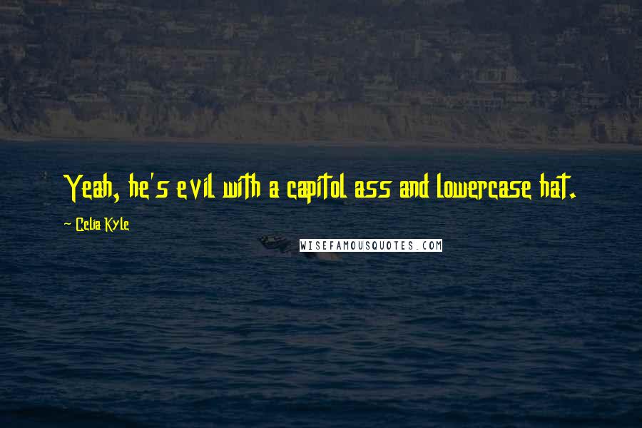 Celia Kyle Quotes: Yeah, he's evil with a capitol ass and lowercase hat.