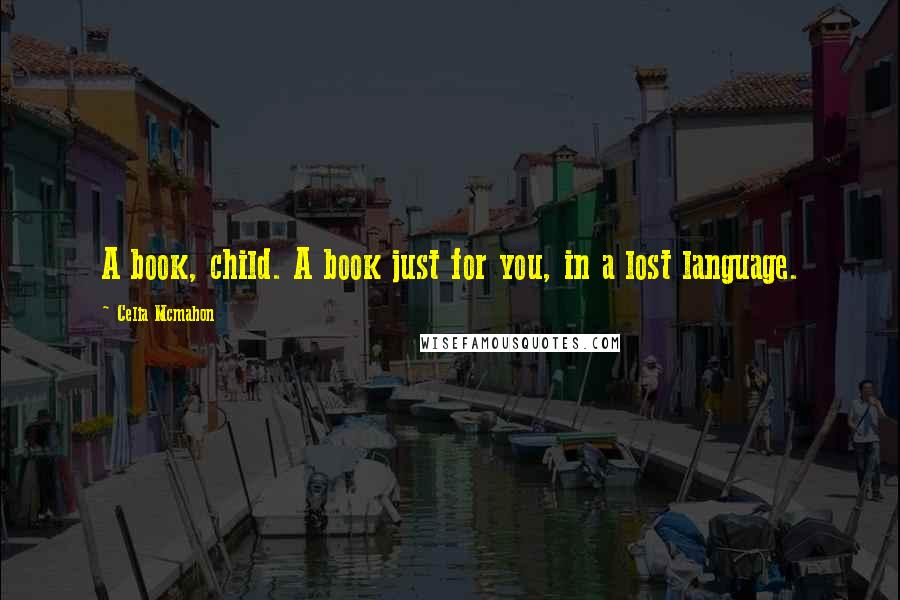 Celia Mcmahon Quotes: A book, child. A book just for you, in a lost language.