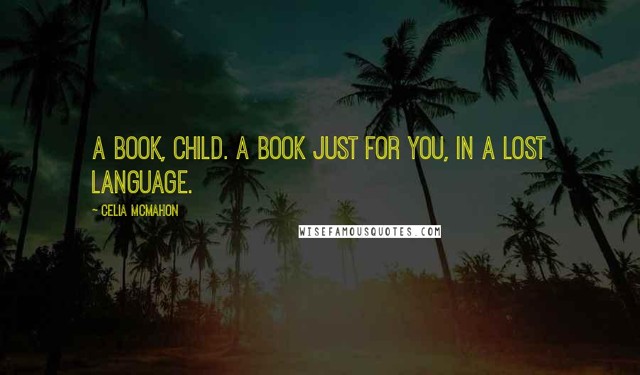 Celia Mcmahon Quotes: A book, child. A book just for you, in a lost language.