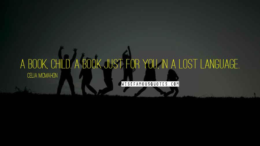 Celia Mcmahon Quotes: A book, child. A book just for you, in a lost language.