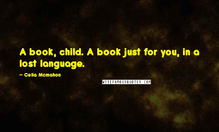 Celia Mcmahon Quotes: A book, child. A book just for you, in a lost language.