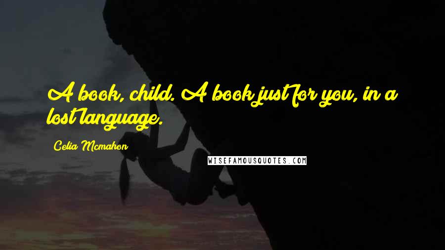 Celia Mcmahon Quotes: A book, child. A book just for you, in a lost language.
