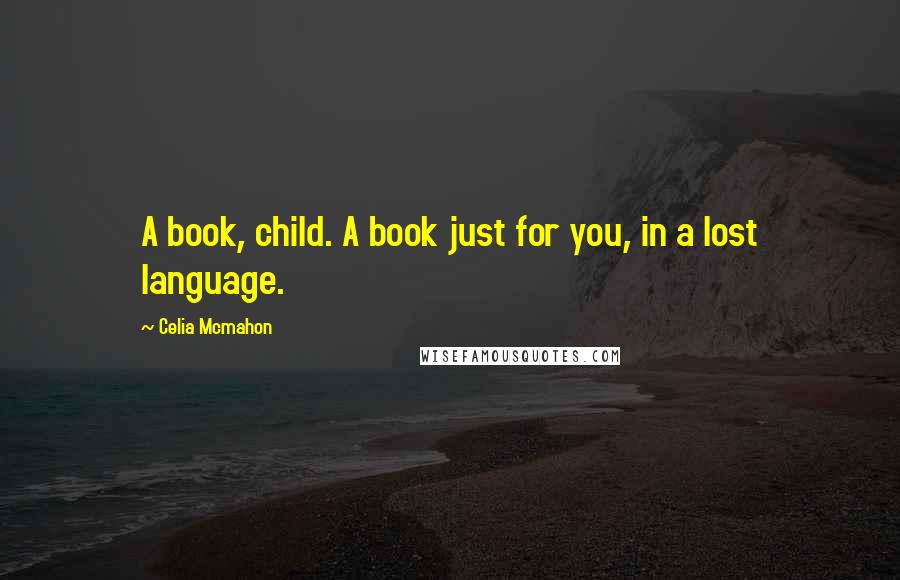Celia Mcmahon Quotes: A book, child. A book just for you, in a lost language.