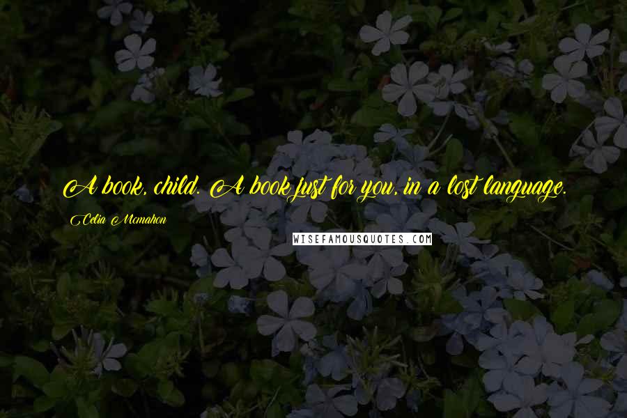 Celia Mcmahon Quotes: A book, child. A book just for you, in a lost language.