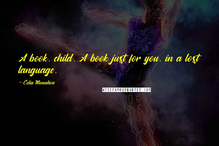 Celia Mcmahon Quotes: A book, child. A book just for you, in a lost language.