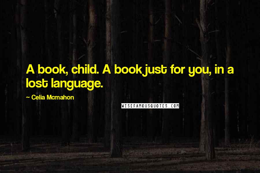 Celia Mcmahon Quotes: A book, child. A book just for you, in a lost language.