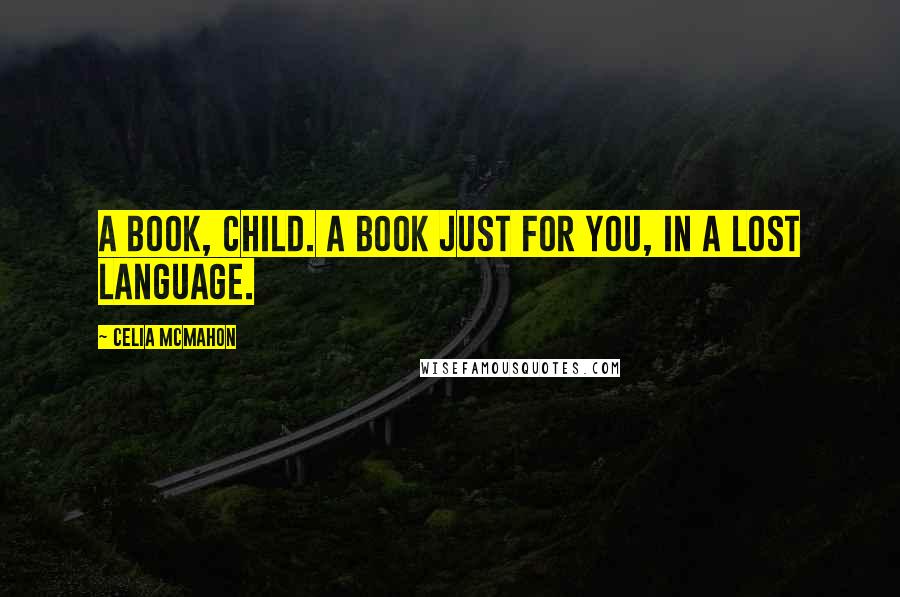 Celia Mcmahon Quotes: A book, child. A book just for you, in a lost language.