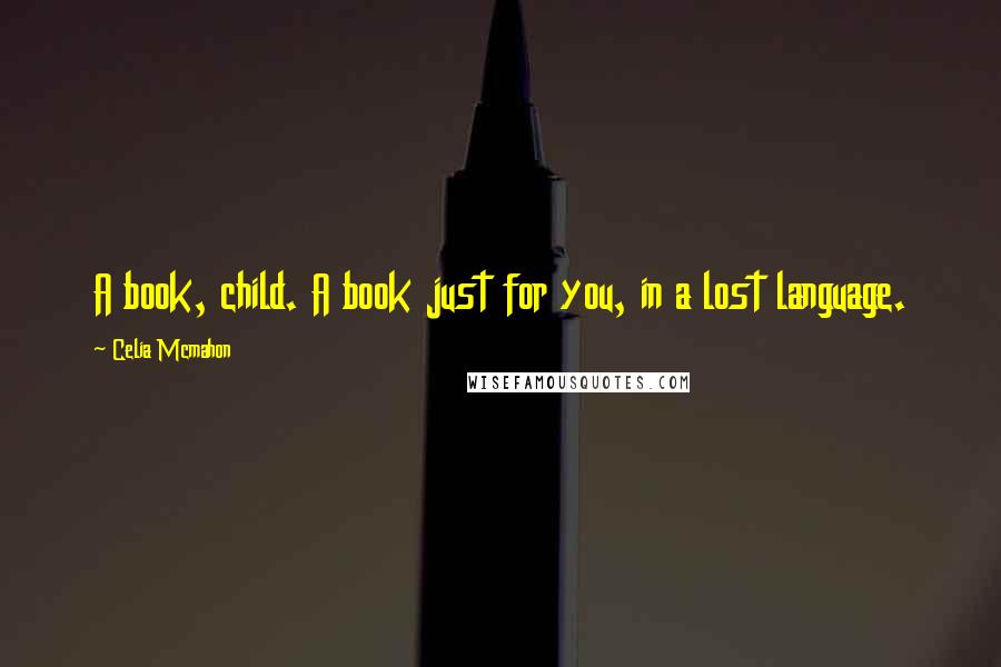 Celia Mcmahon Quotes: A book, child. A book just for you, in a lost language.