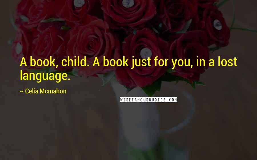 Celia Mcmahon Quotes: A book, child. A book just for you, in a lost language.