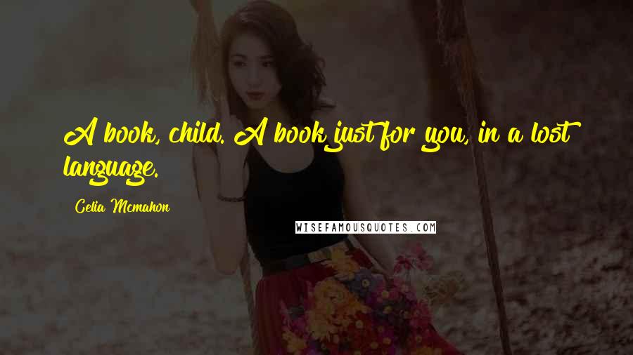 Celia Mcmahon Quotes: A book, child. A book just for you, in a lost language.