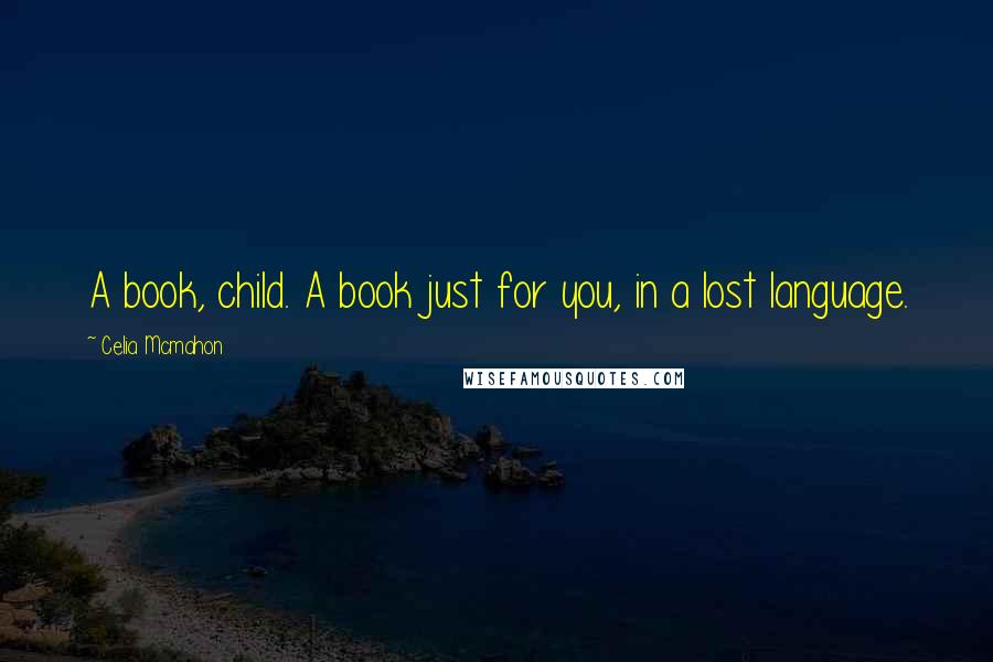 Celia Mcmahon Quotes: A book, child. A book just for you, in a lost language.
