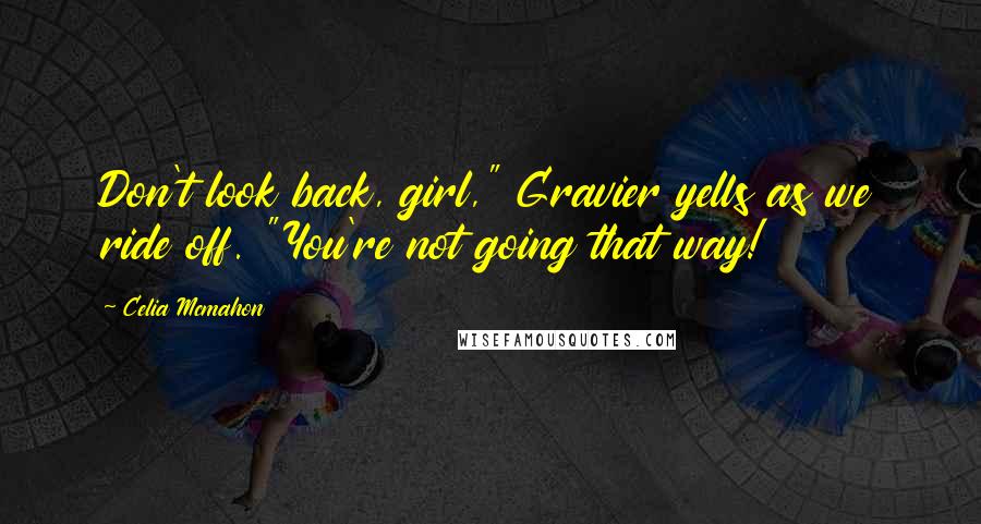 Celia Mcmahon Quotes: Don't look back, girl," Gravier yells as we ride off. "You're not going that way!