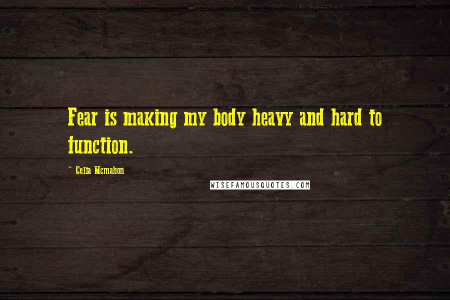 Celia Mcmahon Quotes: Fear is making my body heavy and hard to function.