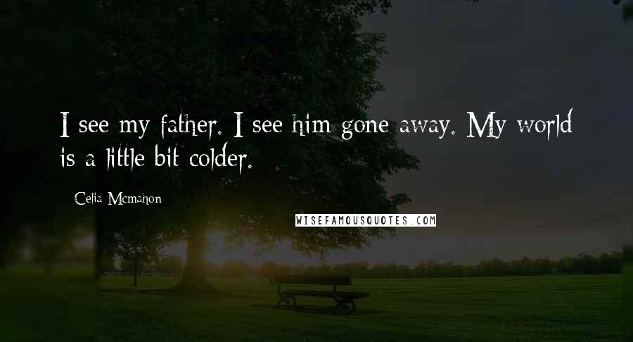 Celia Mcmahon Quotes: I see my father. I see him gone away. My world is a little bit colder.