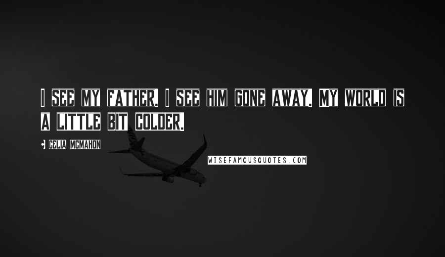 Celia Mcmahon Quotes: I see my father. I see him gone away. My world is a little bit colder.