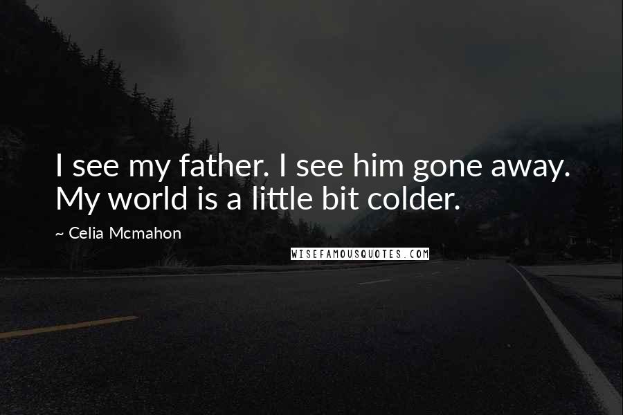 Celia Mcmahon Quotes: I see my father. I see him gone away. My world is a little bit colder.