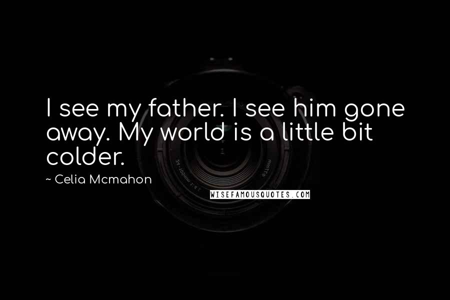 Celia Mcmahon Quotes: I see my father. I see him gone away. My world is a little bit colder.