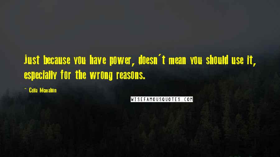 Celia Mcmahon Quotes: Just because you have power, doesn't mean you should use it, especially for the wrong reasons.