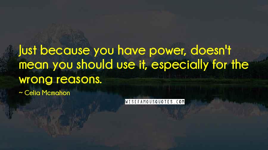 Celia Mcmahon Quotes: Just because you have power, doesn't mean you should use it, especially for the wrong reasons.