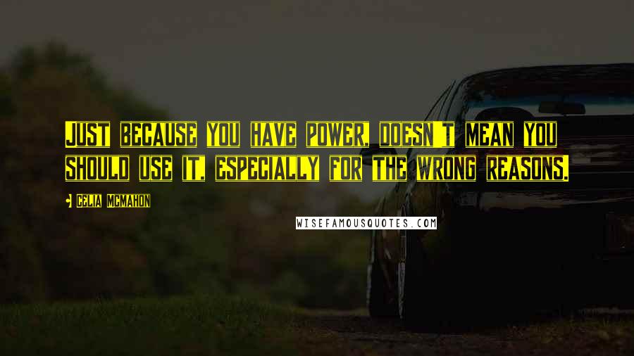 Celia Mcmahon Quotes: Just because you have power, doesn't mean you should use it, especially for the wrong reasons.