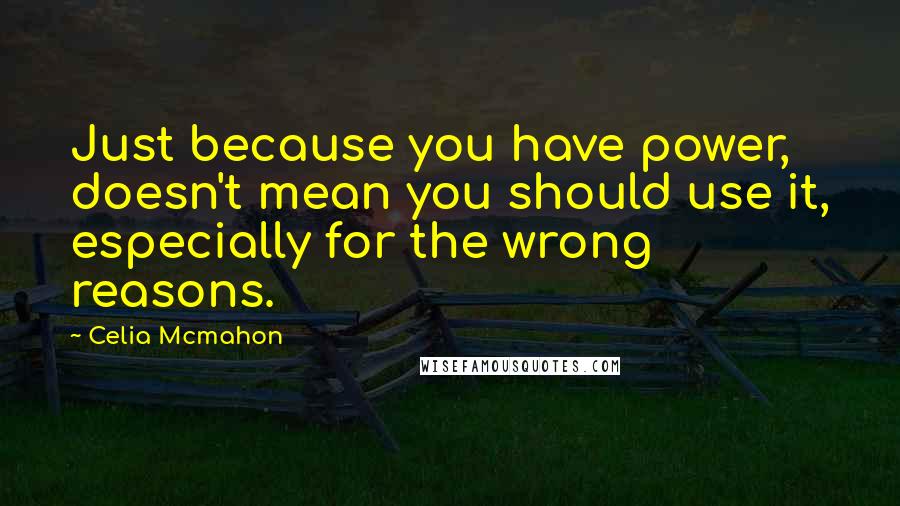 Celia Mcmahon Quotes: Just because you have power, doesn't mean you should use it, especially for the wrong reasons.