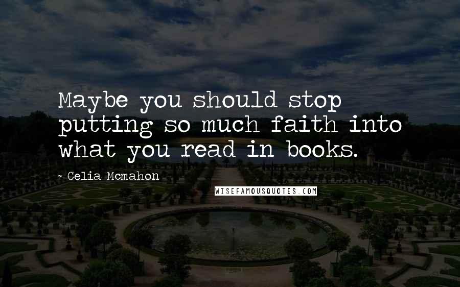 Celia Mcmahon Quotes: Maybe you should stop putting so much faith into what you read in books.
