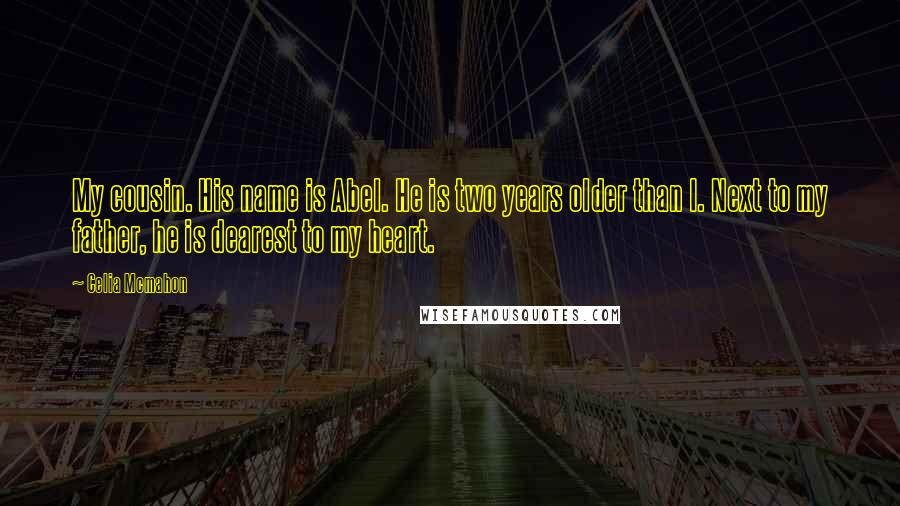 Celia Mcmahon Quotes: My cousin. His name is Abel. He is two years older than I. Next to my father, he is dearest to my heart.