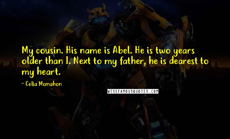 Celia Mcmahon Quotes: My cousin. His name is Abel. He is two years older than I. Next to my father, he is dearest to my heart.