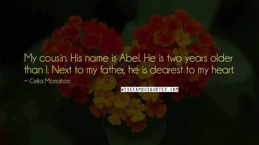 Celia Mcmahon Quotes: My cousin. His name is Abel. He is two years older than I. Next to my father, he is dearest to my heart.