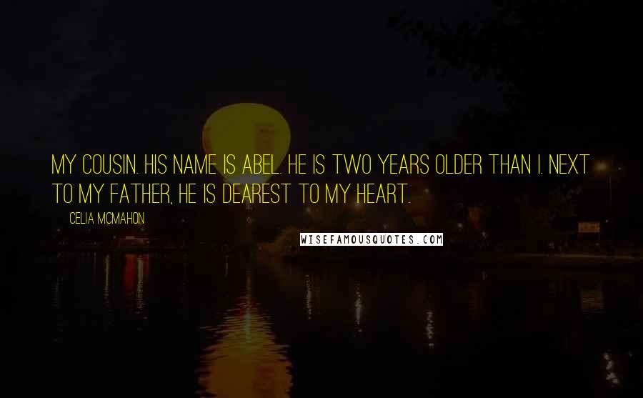 Celia Mcmahon Quotes: My cousin. His name is Abel. He is two years older than I. Next to my father, he is dearest to my heart.