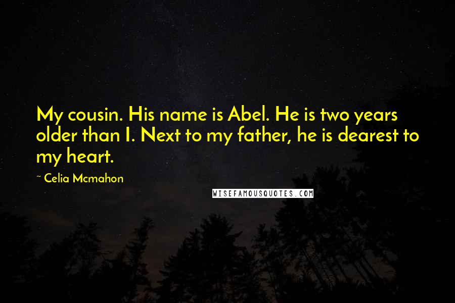 Celia Mcmahon Quotes: My cousin. His name is Abel. He is two years older than I. Next to my father, he is dearest to my heart.