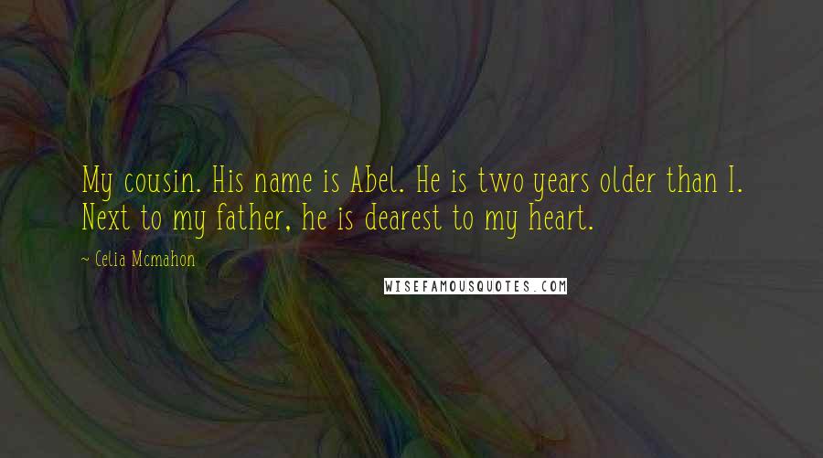 Celia Mcmahon Quotes: My cousin. His name is Abel. He is two years older than I. Next to my father, he is dearest to my heart.