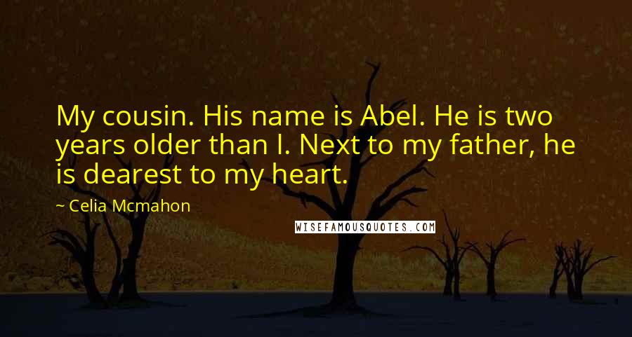 Celia Mcmahon Quotes: My cousin. His name is Abel. He is two years older than I. Next to my father, he is dearest to my heart.